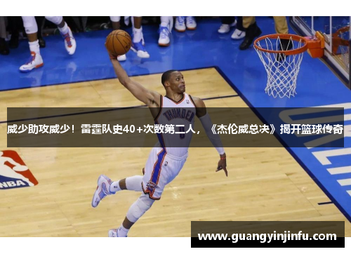 威少助攻威少！雷霆队史40+次数第二人，《杰伦威总决》揭开篮球传奇