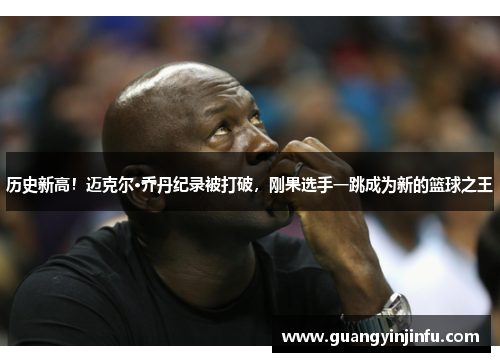 历史新高！迈克尔·乔丹纪录被打破，刚果选手一跳成为新的篮球之王