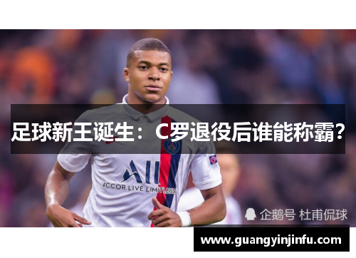 足球新王诞生：C罗退役后谁能称霸？