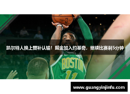 凯尔特人换上替补认输！掘金加入约基奇，继续比赛剩5分钟